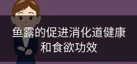 鱼露的促进消化道健康和食欲功效